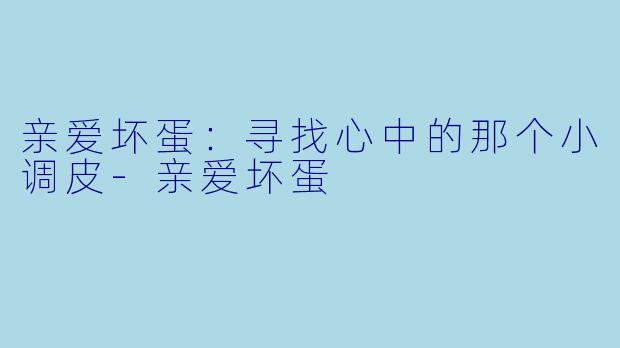 亲爱坏蛋：寻找心中的那个小调皮-亲爱坏蛋