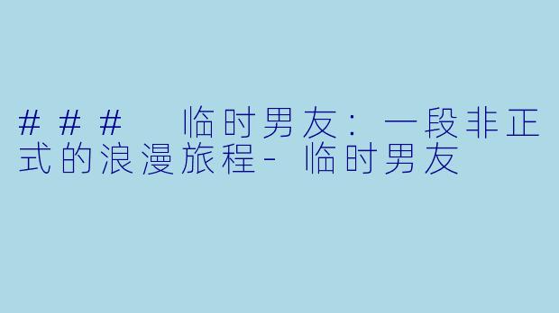 ### 临时男友：一段非正式的浪漫旅程-临时男友