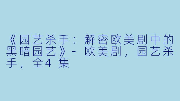 《园艺杀手：解密欧美剧中的黑暗园艺》-欧美剧，园艺杀手，全4集