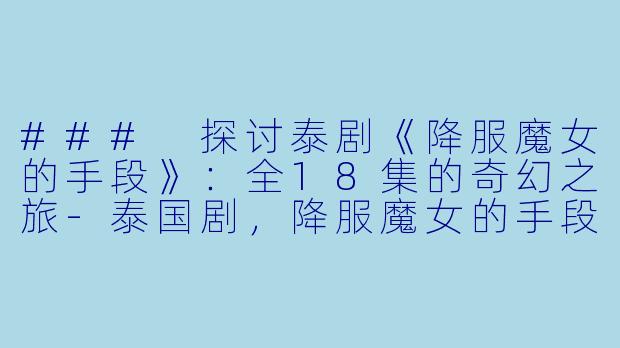 ### 探讨泰剧《降服魔女的手段》：全18集的奇幻之旅
