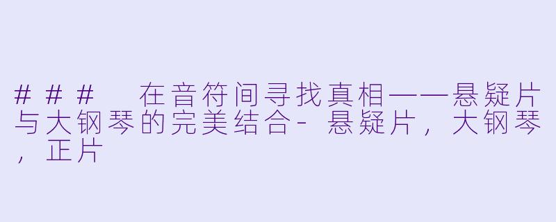 ### 在音符间寻找真相——悬疑片与大钢琴的完美结合-悬疑片，大钢琴，正片