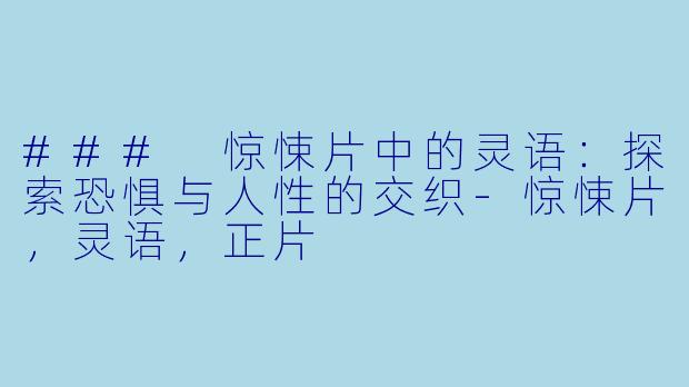 ### 惊悚片中的灵语：探索恐惧与人性的交织-惊悚片，灵语，正片