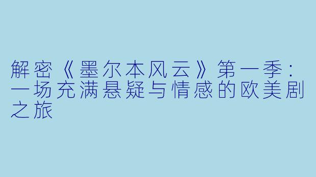 解密《墨尔本风云》第一季：一场充满悬疑与情感的欧美剧之旅
