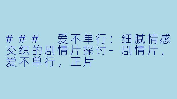 ### 爱不单行：细腻情感交织的剧情片探讨-剧情片，爱不单行，正片