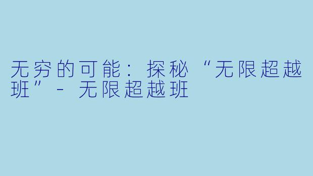无穷的可能：探秘“无限超越班”-无限超越班