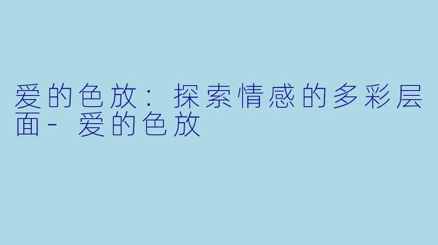 爱的色放：探索情感的多彩层面-爱的色放