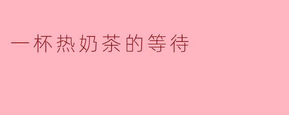 一杯热奶茶的等待