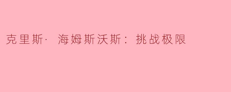 克里斯·海姆斯沃斯：挑战极限，勇攀巅峰