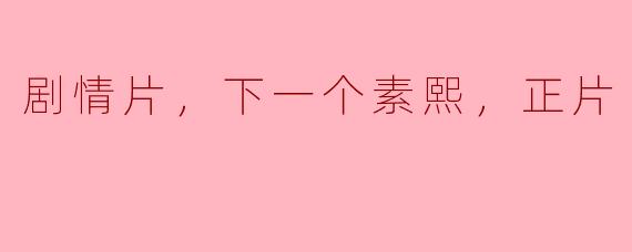 ### 重温经典，感受情感的震撼——《下一个素熙》正片解析
