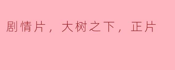 剧情片，大树之下，正片