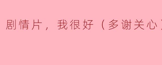 ### 剧情片《我很好（多谢关心）》：一种内心的释然与成长