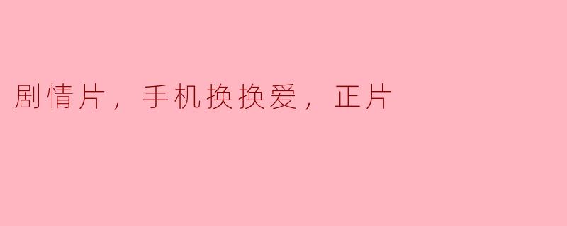 手机换换爱——一场关于爱情与科技的剧情探讨