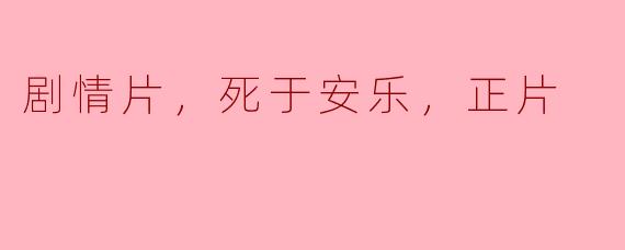 剧情片，死于安乐，正片