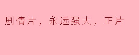 剧情片，永远强大，正片