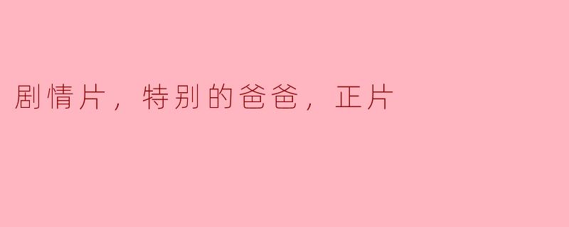 剧情片，特别的爸爸，正片