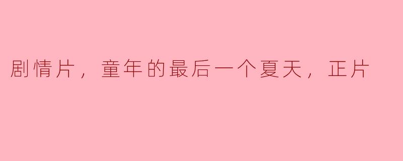 童年的最后一个夏天：岁月的印记与成长的痛楚