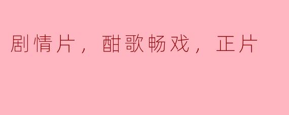 剧情片，酣歌畅戏，正片