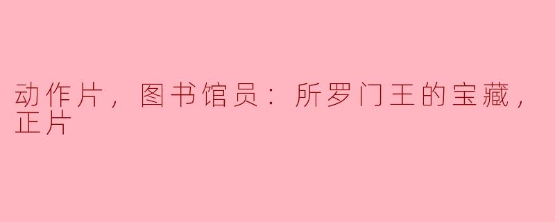 电影《动作片，图书馆员：所罗门王的宝藏》的主要情节是什么？