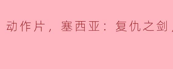 ** 动作片《塞西亚：复仇之剑》讲述了什么故事？**