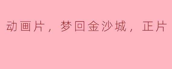 梦回金沙城：动画片探索奇幻之旅
