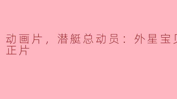 探索海底奇迹—《潜艇总动员：外星宝贝计划》正片评析