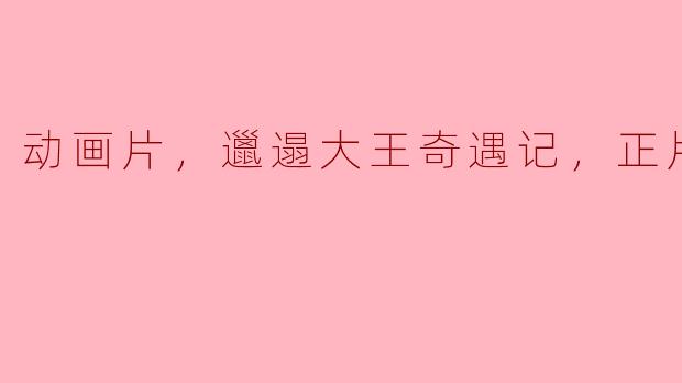 邋遢大王奇遇记中的邋遢大王是怎样的角色，他经历了哪些有趣的冒险？