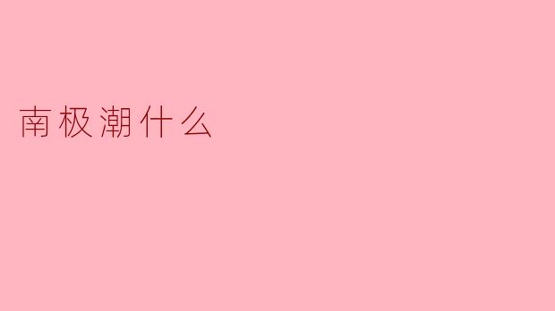 南极潮是什么？  