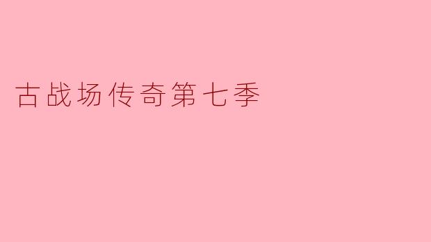 古战场传奇第七季