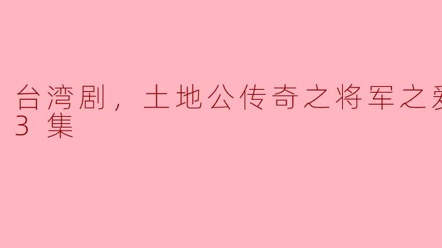 台湾剧《土地公传奇之将军之爱》全13集深度解析