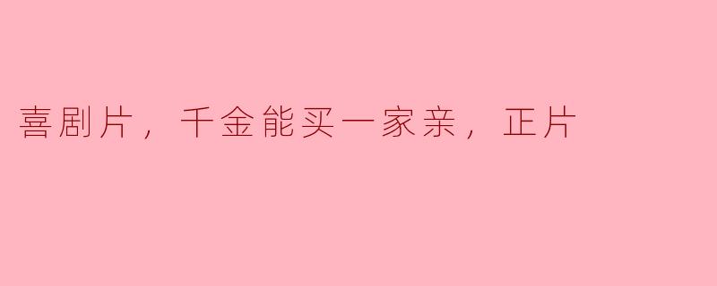 ### 喜剧片《千金能买一家亲》：笑声背后的温情故事