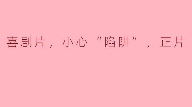 喜剧片，小心“陷阱”，正片