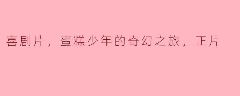 喜剧片《蛋糕少年的奇幻之旅》：甜蜜与欢笑交织的冒险故事