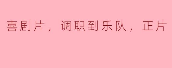 喜剧片，调职到乐队，正片