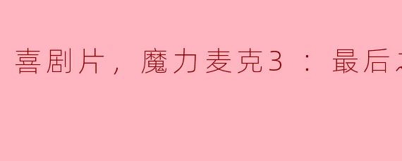喜剧片，魔力麦克3：最后之舞，正片