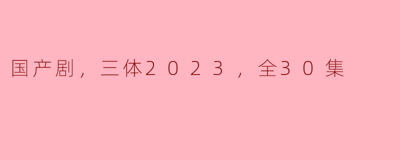 国产剧《三体》2023：科幻与人性的深度交融