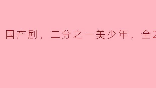 国产剧，二分之一美少年，全23集