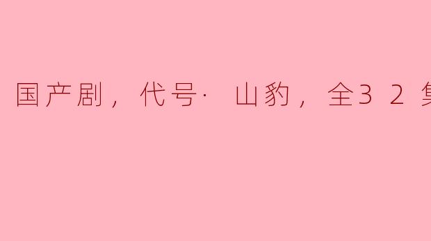 国产剧《代号·山豹》主要讲述了怎样的故事？