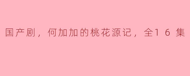 ### 走进“桃花源记”：国产剧何加加的诗意与现实交织