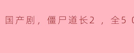 国产剧，僵尸道长2，全50集