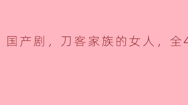 国产剧《刀客家族的女人》主要讲述了什么故事？
