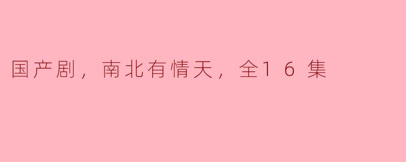 国产剧，南北有情天，全16集