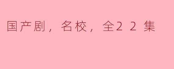 国产剧《名校风云》，全22集引发热议