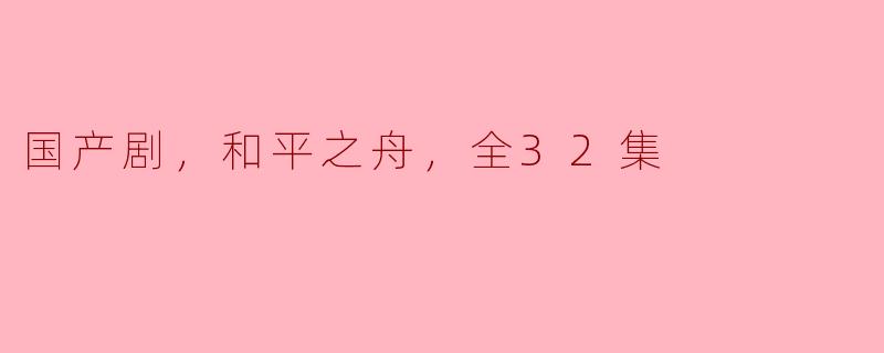 国产剧，和平之舟，全32集