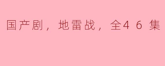 国产剧，地雷战，全46集