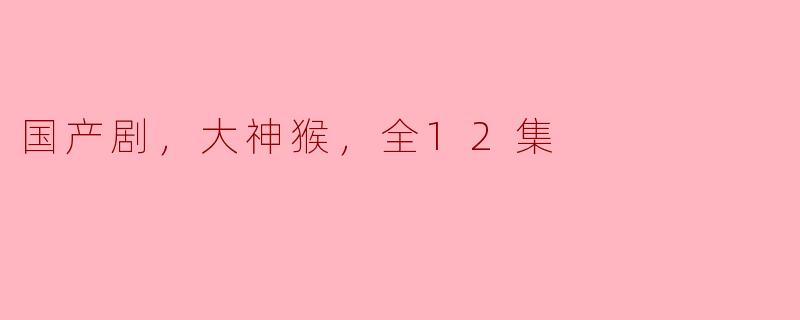 国产剧，大神猴，全12集