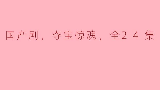 国产剧，夺宝惊魂，全24集