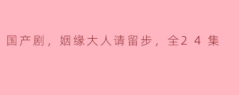 国产剧，姻缘大人请留步，全24集