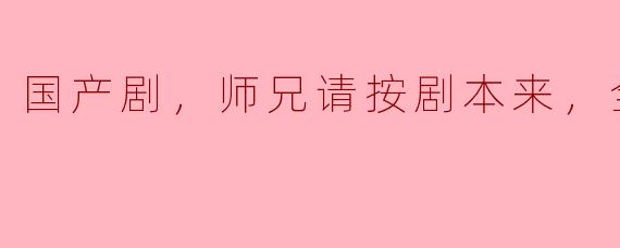 ### 国产剧《师兄请按剧本来》：在传统与创新之间的探索