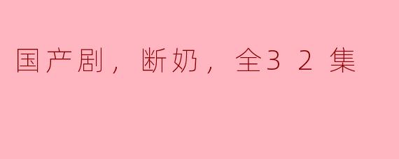 国产剧，断奶，全32集