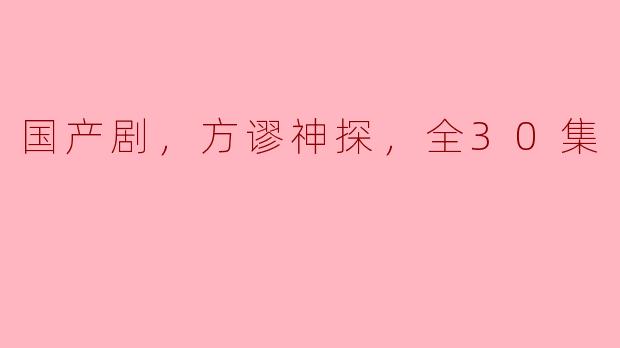国产剧，方谬神探，全30集